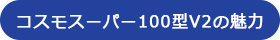 コスモスーパー100型V2の魅力