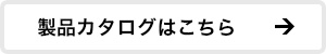 製品カタログはこちら