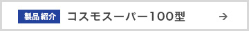 製品紹介 コスモスーパー100型