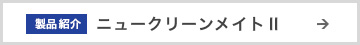 製品紹介 ニュークリーンメイトⅡ