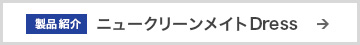 製品紹介 ニュークリーンメイトドレス