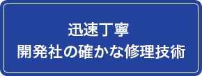 迅速丁寧　開発者の確かな修理技術