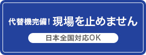 代替機完備！現場をとめません。日本全国対応OK